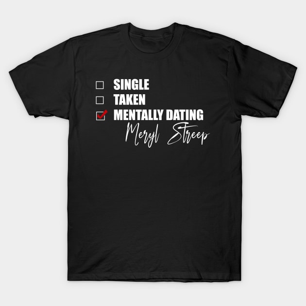 Mentally Dating Meryl Streep T-Shirt by Bend-The-Trendd